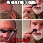 Yay fun | WHEN YOU SHAVE; BE LIKE | image tagged in my new meme | made w/ Imgflip meme maker