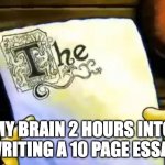 spongebob essay | MY BRAIN 2 HOURS INTO WRITING A 10 PAGE ESSAY | image tagged in spongebob essay | made w/ Imgflip meme maker