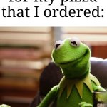 I'm so hungry that I could eat a pizza, right now. | Me waiting for my pizza that I ordered: | image tagged in kermit waits,memes,funny,pizza | made w/ Imgflip meme maker