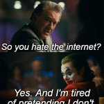 I swear i'm becoming the joker of the internet | So you hate the internet? Yes. And I'm tired of pretending I don't. | image tagged in i'm tired of pretending it's not | made w/ Imgflip meme maker