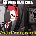 Dead chat | ME WHEN DEAD CHAT: | image tagged in blitzo | made w/ Imgflip meme maker