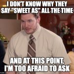 Andy wondering about Kiwis | I DON'T KNOW WHY THEY SAY "SWEET AS" ALL THE TIME; AND AT THIS POINT, I'M TOO AFRAID TO ASK | image tagged in memes,afraid to ask andy | made w/ Imgflip meme maker