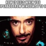When you upgrade from windows 7 to 10 | HOW IT FEELS WHEN YOU UPGRADE FROM WINDOWS 7 TO 10 | image tagged in jarvis template | made w/ Imgflip meme maker
