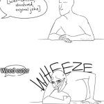 Shout out to those who get the reference | Weed eater | image tagged in wheeze | made w/ Imgflip meme maker