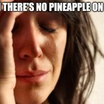 First World Problems | WHEN THERE'S NO PINEAPPLE ON PIZZA | image tagged in memes,first world problems | made w/ Imgflip meme maker