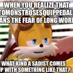 This is Ironic | WHEN YOU REALIZE THAT HIPPOPOTOMONSTROSESQUIPPEDALIOPHOBIA; MEANS THE FEAR OF LONG WORDS; WHAT KIND A SADIST COMES 
UP WITH SOMETHING LIKE THAT? | image tagged in scumbag tails,memes,funny,relatable,sonic the hedgehog,funny memes | made w/ Imgflip meme maker