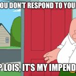 Holy crap Lois its x | YOU WHEN YOU DON’T RESPOND TO YOUR DADS CALL; HOLY CRAP LOIS, IT’S MY IMPENDING DOOM | image tagged in holy crap lois its x | made w/ Imgflip meme maker