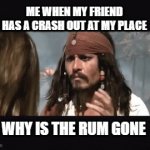 LOL | ME WHEN MY FRIEND HAS A CRASH OUT AT MY PLACE; WHY IS THE RUM GONE | image tagged in gifs,captain jack sparrow | made w/ Imgflip video-to-gif maker