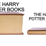 They cut so much out of the movies... | THE HARRY POTTER MOVIES; THE HARRY POTTER BOOKS | image tagged in big book small book | made w/ Imgflip meme maker
