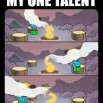 I have this going for me | MY ONE TALENT; me; me; me | image tagged in smoke always follows you | made w/ Imgflip meme maker