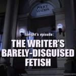 Tonight’s episode: The writer’s barely-disguised fetish