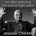 the are always so interesting | me after watching the school fight video; absolute CINEMA | image tagged in absolute cinema,memes,funny,relatable | made w/ Imgflip meme maker