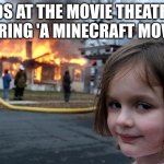 Disaster Girl Meme | KIDS AT THE MOVIE THEATRES DURING 'A MINECRAFT MOVIE' | image tagged in memes,disaster girl | made w/ Imgflip meme maker