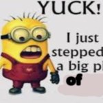 yuck i stepped in a big pile of