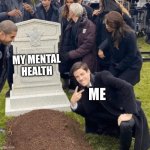 Grant Gustin over grave | MY MENTAL HEALTH; ME | image tagged in grant gustin over grave | made w/ Imgflip meme maker