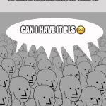 Reusing an old meme from Thanksgiving Morning. Make good chains and upvote others’ memes, people! | EVERYONE WHEN EVEN ONE PERSON OPENS A SINGLE BAG OF CHIPS:; CAN I HAVE IT PLS 🥺 | image tagged in npc-crowd,relatable,memes,funny,old memes,oh wow are you actually reading these tags | made w/ Imgflip meme maker