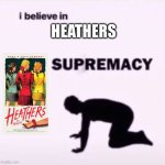 I believe in supremacy | HEATHERS | image tagged in i believe in supremacy | made w/ Imgflip meme maker