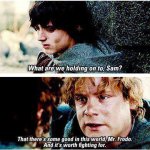 What are we holding on to, Sam? Frodo