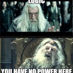 As I attend my next meeting | LOGIC; YOU HAVE NO POWER HERE | image tagged in you have no power here | made w/ Imgflip meme maker