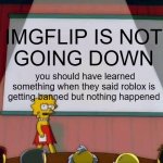 UPVOTE SO EVERYONE WILL SEE THIS | IMGFLIP IS NOT 
GOING DOWN; you should have learned something when they said roblox is getting banned but nothing happened | image tagged in lisa simpson's presentation | made w/ Imgflip meme maker