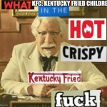 Im Sorry But WHAT | KFC: KENTUCKY FRIED CHILDREN | image tagged in im sorry but what | made w/ Imgflip meme maker