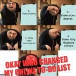 New Yet Classic Memes: Those Darn Little Siblings... | 2- Make more memes; 1- Make memes; 3- Make even more memes; 4- Make King Magikarp memes; OKAY WHO CHANGED MY ONLINE TO-DO LIST; 4- Make King Magikarp meme | image tagged in gru's plan red eyes edition | made w/ Imgflip meme maker