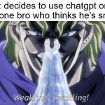 HINJAKU HINJAKU | me: decides to use chatgpt once
that one bro who thinks he's smart: | image tagged in dio weakling,dio,jojo's bizarre adventure,weakling | made w/ Imgflip meme maker