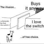 Too true! | Buys it anyways; I am a Nintendo fan that hates the switch 2; I love the switch 2 | image tagged in illusion of free choice,relatable,funny,nintendo switch | made w/ Imgflip meme maker