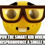 erm actually-- | POV THE SMART KID WHEN YOU MISPRONOUNCE A SINGLE WORD | image tagged in gifs,nerd,smart kid | made w/ Imgflip video-to-gif maker