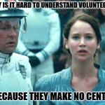 Daily Bad Dad Joke May 7, 2025 | WHY IS IT HARD TO UNDERSTAND VOLUNTEERS? BECAUSE THEY MAKE NO CENTS. | image tagged in i volunteer as tribute | made w/ Imgflip meme maker