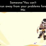 You know what? I'm gonna run away from my problems even faster. | Someone:"You can't just run away from your problems forever."
Me: | image tagged in gifs,memes,funny,running,problems | made w/ Imgflip video-to-gif maker