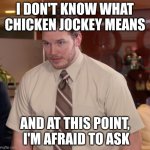 Afraid To Ask Andy Meme | I DON'T KNOW WHAT CHICKEN JOCKEY MEANS; AND AT THIS POINT,  I'M AFRAID TO ASK | image tagged in memes,afraid to ask andy | made w/ Imgflip meme maker