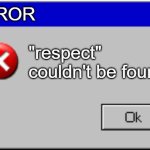 respect is really not here? | ERROR; "respect" couldn't be found | image tagged in windows error message | made w/ Imgflip meme maker