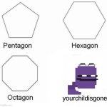 Pentagon Hexagon Octagon | yourchildisgone | image tagged in memes,pentagon hexagon octagon | made w/ Imgflip meme maker