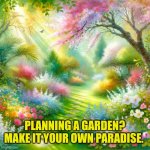 Make your garden your own paradise | PLANNING A GARDEN? MAKE IT YOUR OWN PARADISE. | image tagged in garden,paradise | made w/ Imgflip meme maker