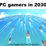$1000 consoles by 2030 is a future no one wants | PC gamers in 2030 | image tagged in and so began the great pirate era,gaming,expensive | made w/ Imgflip meme maker