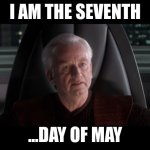 happy i am the seventh day! | I AM THE SEVENTH; ...DAY OF MAY | image tagged in i am the senate,seventh,pun,lol | made w/ Imgflip meme maker