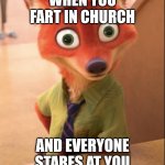 nick wilde big eyes | WHEN YOU FART IN CHURCH; AND EVERYONE STARES AT YOU | image tagged in nick wilde big eyes | made w/ Imgflip meme maker