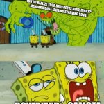 New Distant Farlands idea by me | "YOU DO REALIZE YOUR BROTHER IS DEAD, RIGHT?"
- MENDAX MOUSE (DURING STARVING SONG); BOYFRIEND; SAMOTA | image tagged in 2 spongebob monster meme | made w/ Imgflip meme maker