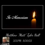 Matthew “Matt” Tyler Hall | 3/21/98 -8/20/23 | image tagged in demotivationals,memoriam,we,miss,you,matt | made w/ Imgflip demotivational maker