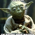Star Wars Yoda | YES, LUKE; I'M DATING YOUR MOTHER | image tagged in memes,star wars yoda | made w/ Imgflip meme maker