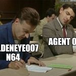 Mr bean copying | AGENT 07; GOLDENEYE007 N64 | image tagged in mr bean copying | made w/ Imgflip meme maker
