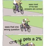 Bike Fall Meme | sees most of his test answers are correct; sees that one wrong question; gets a 2% | image tagged in memes,bike fall | made w/ Imgflip meme maker