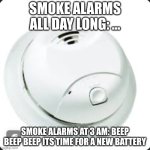 Smoke Alarm | SMOKE ALARMS ALL DAY LONG: ... SMOKE ALARMS AT 3 AM: BEEP BEEP BEEP ITS TIME FOR A NEW BATTERY | image tagged in smoke alarm | made w/ Imgflip meme maker