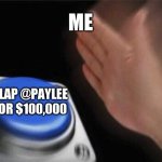 lol | ME; SLAP @PAYLEE FOR $100,000 | image tagged in memes,blank nut button | made w/ Imgflip meme maker