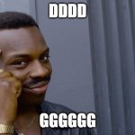 Roll Safe Think About It | DDDD; GGGGGG | image tagged in memes,roll safe think about it | made w/ Imgflip meme maker
