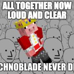 Npc crowd | ALL TOGETHER NOW
LOUD AND CLEAR; TECHNOBLADE NEVER DIES | image tagged in npc crowd | made w/ Imgflip meme maker