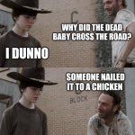 Rick and Carl | WHY DID THE DEAD BABY CROSS THE ROAD? I DUNNO; SOMEONE NAILED IT TO A CHICKEN | image tagged in memes,rick and carl,chicken,dad joke | made w/ Imgflip meme maker