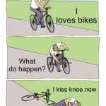 Bikes are fun | I loves bikes; What do happen? I kiss knee now | image tagged in memes,bike fall | made w/ Imgflip meme maker