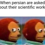 Persian science | When persian are asked about their scientific works | image tagged in memes,monkey puppet,iran,iranian,persian,science | made w/ Imgflip meme maker